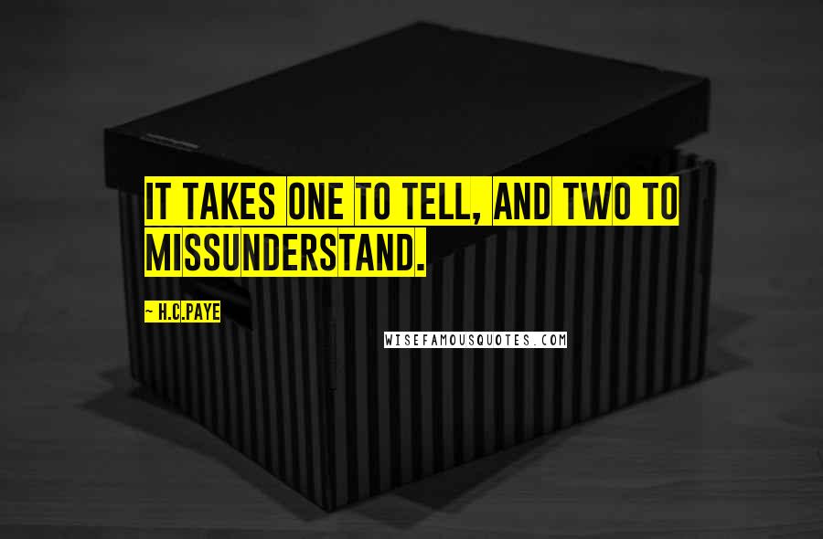 H.C.Paye Quotes: It takes one to tell, and two to missunderstand.