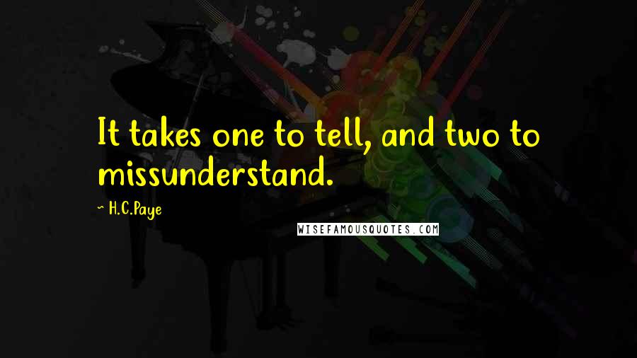 H.C.Paye Quotes: It takes one to tell, and two to missunderstand.