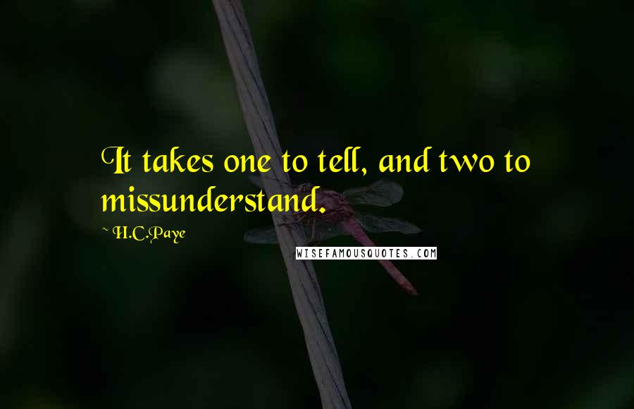 H.C.Paye Quotes: It takes one to tell, and two to missunderstand.