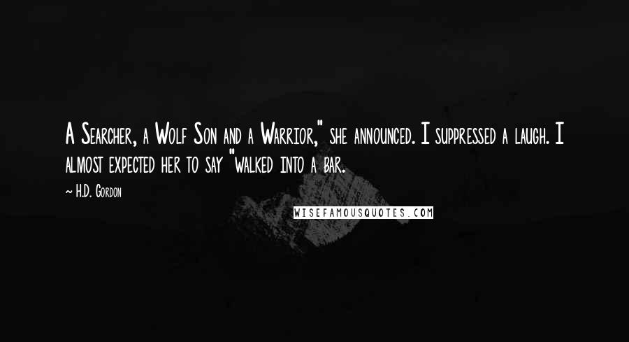 H.D. Gordon Quotes: A Searcher, a Wolf Son and a Warrior," she announced. I suppressed a laugh. I almost expected her to say "walked into a bar.