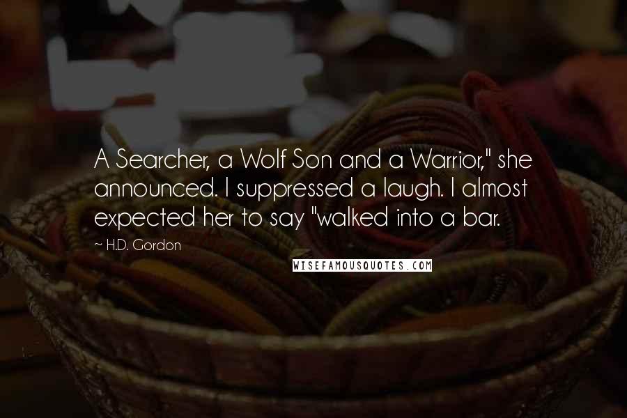 H.D. Gordon Quotes: A Searcher, a Wolf Son and a Warrior," she announced. I suppressed a laugh. I almost expected her to say "walked into a bar.