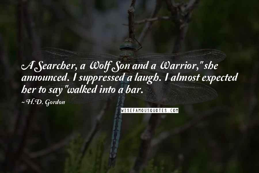 H.D. Gordon Quotes: A Searcher, a Wolf Son and a Warrior," she announced. I suppressed a laugh. I almost expected her to say "walked into a bar.