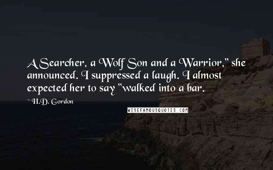 H.D. Gordon Quotes: A Searcher, a Wolf Son and a Warrior," she announced. I suppressed a laugh. I almost expected her to say "walked into a bar.