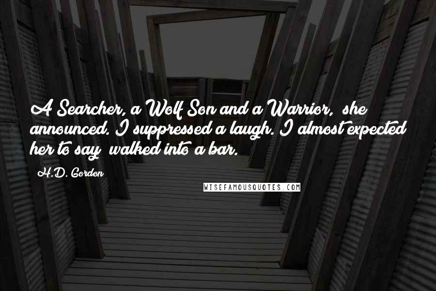 H.D. Gordon Quotes: A Searcher, a Wolf Son and a Warrior," she announced. I suppressed a laugh. I almost expected her to say "walked into a bar.