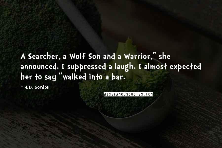 H.D. Gordon Quotes: A Searcher, a Wolf Son and a Warrior," she announced. I suppressed a laugh. I almost expected her to say "walked into a bar.