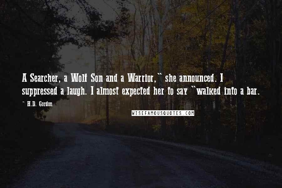 H.D. Gordon Quotes: A Searcher, a Wolf Son and a Warrior," she announced. I suppressed a laugh. I almost expected her to say "walked into a bar.