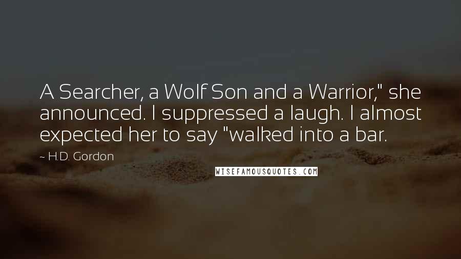 H.D. Gordon Quotes: A Searcher, a Wolf Son and a Warrior," she announced. I suppressed a laugh. I almost expected her to say "walked into a bar.