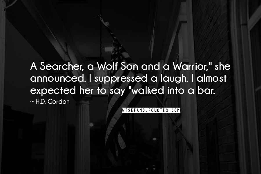 H.D. Gordon Quotes: A Searcher, a Wolf Son and a Warrior," she announced. I suppressed a laugh. I almost expected her to say "walked into a bar.