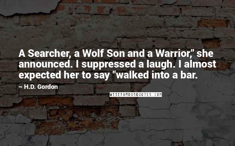 H.D. Gordon Quotes: A Searcher, a Wolf Son and a Warrior," she announced. I suppressed a laugh. I almost expected her to say "walked into a bar.