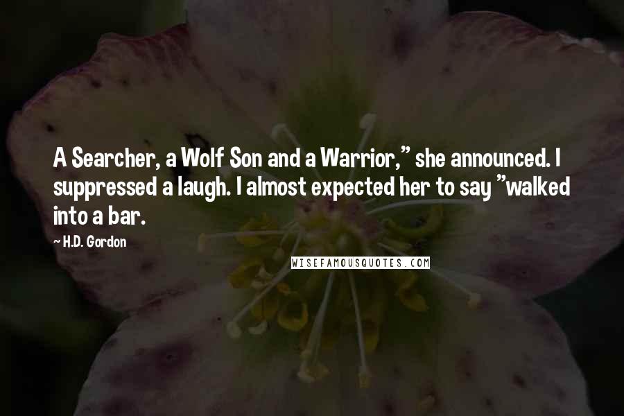 H.D. Gordon Quotes: A Searcher, a Wolf Son and a Warrior," she announced. I suppressed a laugh. I almost expected her to say "walked into a bar.