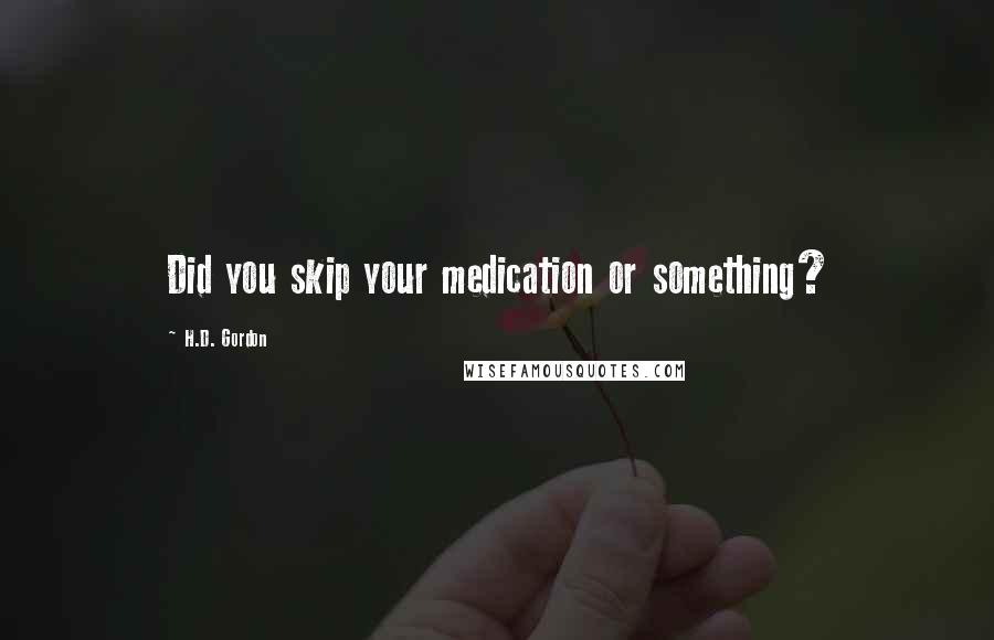 H.D. Gordon Quotes: Did you skip your medication or something?