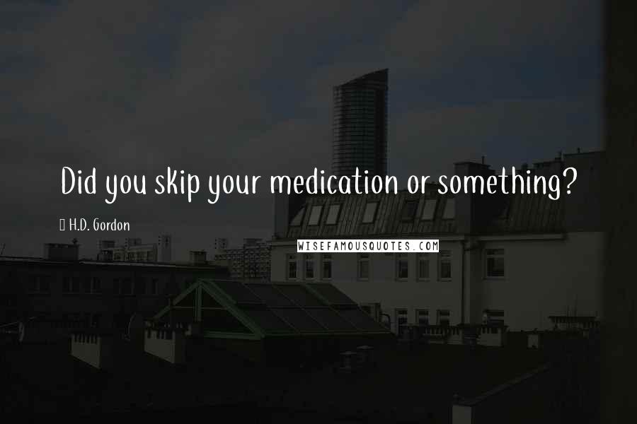 H.D. Gordon Quotes: Did you skip your medication or something?