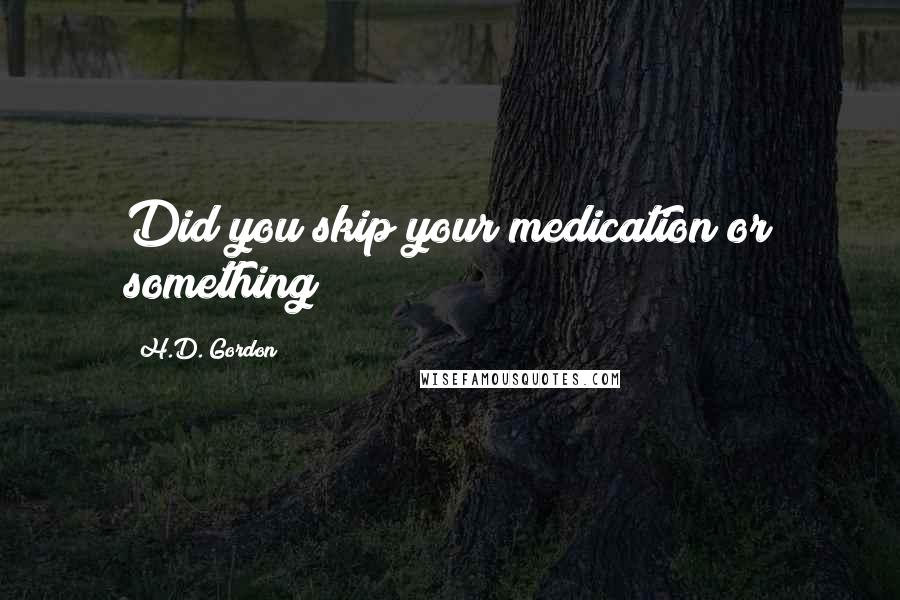 H.D. Gordon Quotes: Did you skip your medication or something?