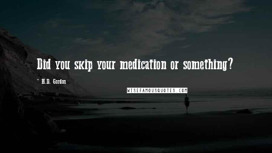 H.D. Gordon Quotes: Did you skip your medication or something?