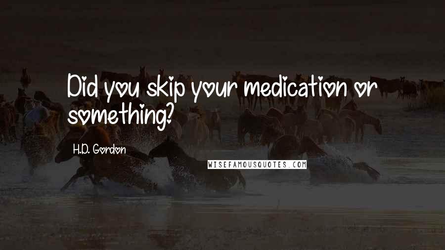 H.D. Gordon Quotes: Did you skip your medication or something?