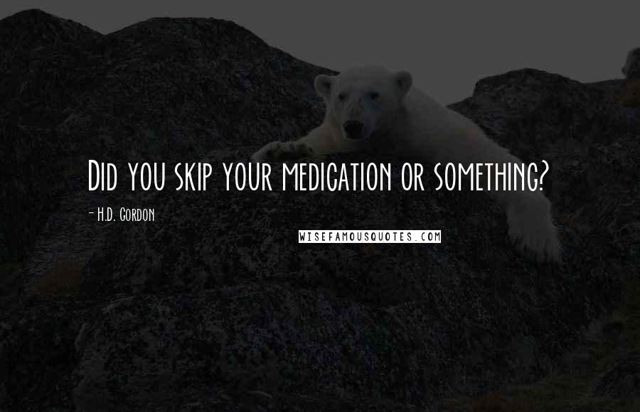 H.D. Gordon Quotes: Did you skip your medication or something?