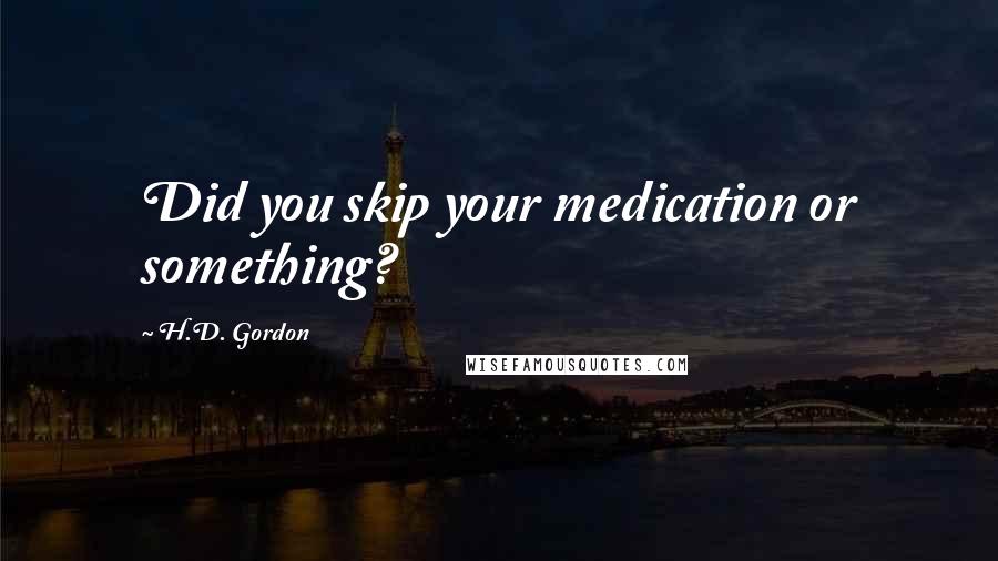 H.D. Gordon Quotes: Did you skip your medication or something?