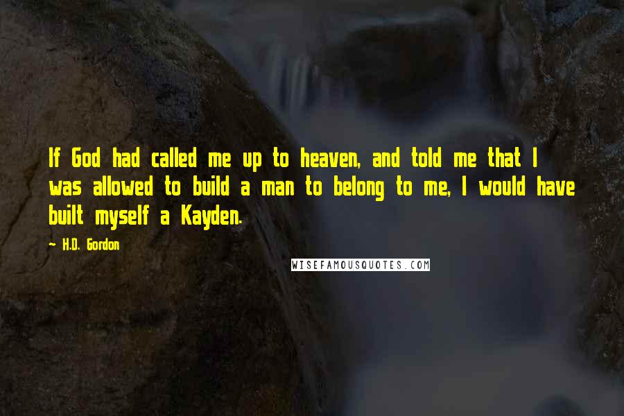 H.D. Gordon Quotes: If God had called me up to heaven, and told me that I was allowed to build a man to belong to me, I would have built myself a Kayden.