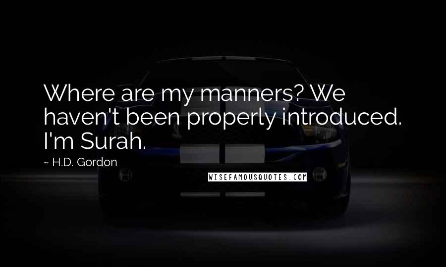 H.D. Gordon Quotes: Where are my manners? We haven't been properly introduced. I'm Surah.