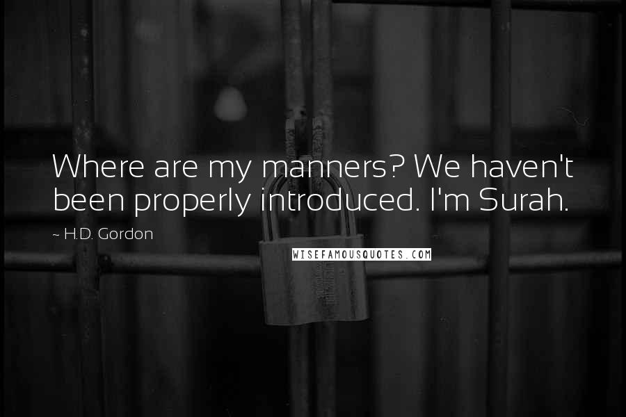 H.D. Gordon Quotes: Where are my manners? We haven't been properly introduced. I'm Surah.