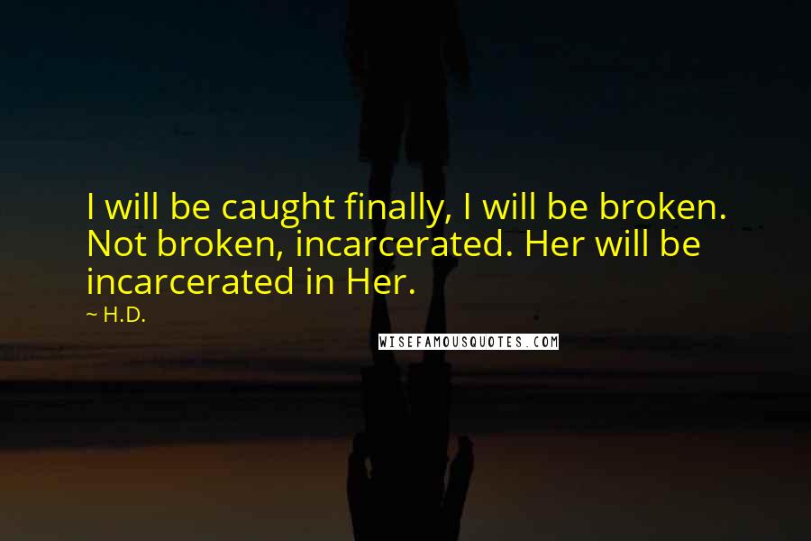 H.D. Quotes: I will be caught finally, I will be broken. Not broken, incarcerated. Her will be incarcerated in Her.