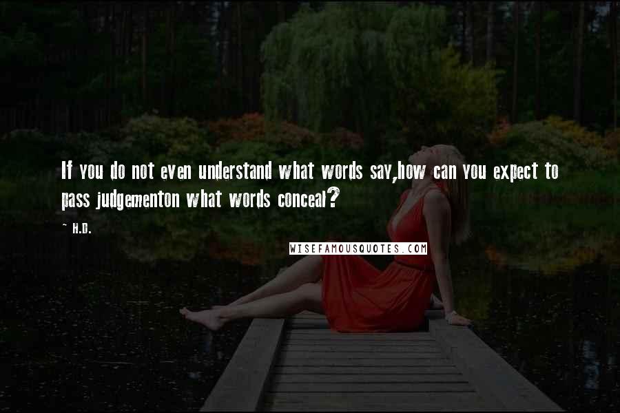 H.D. Quotes: If you do not even understand what words say,how can you expect to pass judgementon what words conceal?