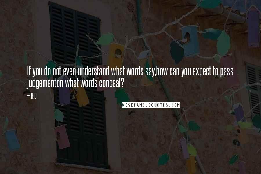 H.D. Quotes: If you do not even understand what words say,how can you expect to pass judgementon what words conceal?