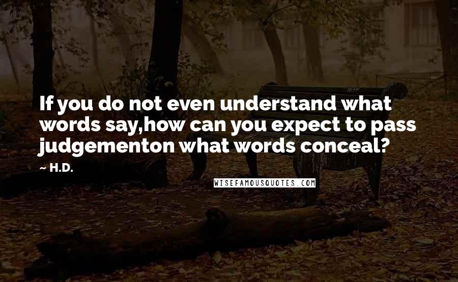 H.D. Quotes: If you do not even understand what words say,how can you expect to pass judgementon what words conceal?