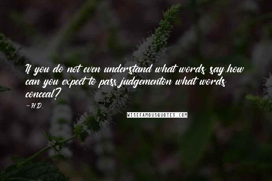 H.D. Quotes: If you do not even understand what words say,how can you expect to pass judgementon what words conceal?