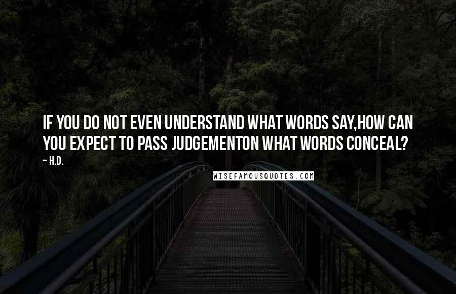 H.D. Quotes: If you do not even understand what words say,how can you expect to pass judgementon what words conceal?