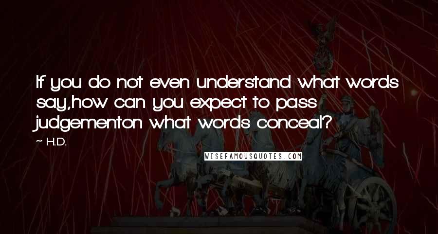 H.D. Quotes: If you do not even understand what words say,how can you expect to pass judgementon what words conceal?