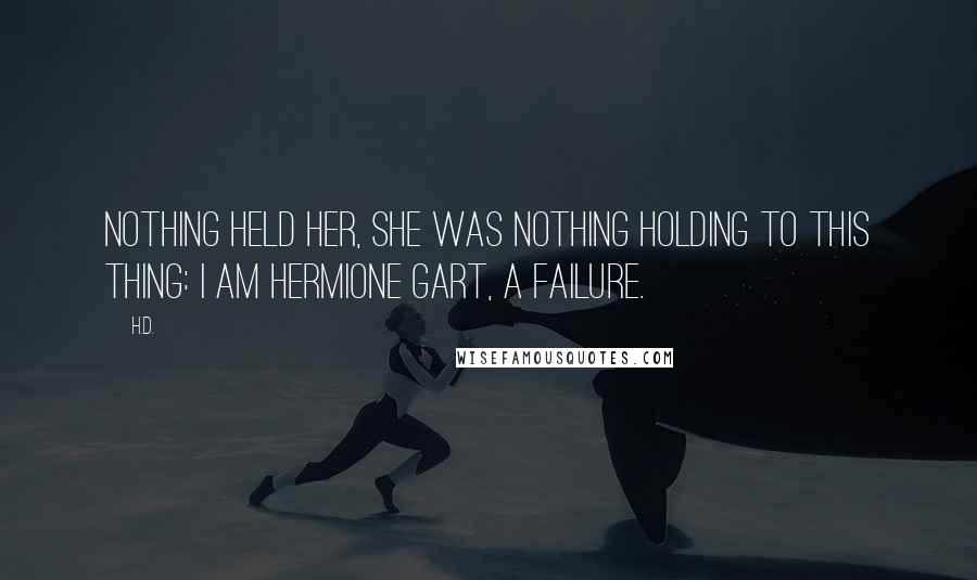 H.D. Quotes: Nothing held her, she was nothing holding to this thing: I am Hermione Gart, a failure.