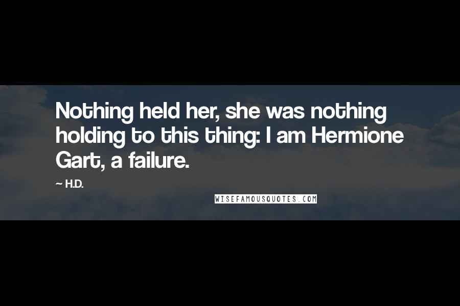 H.D. Quotes: Nothing held her, she was nothing holding to this thing: I am Hermione Gart, a failure.