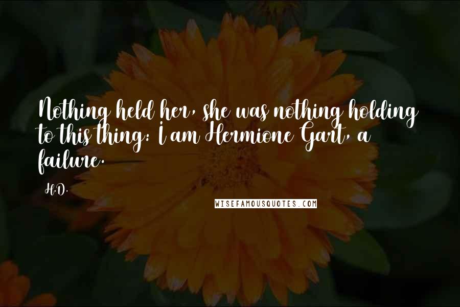 H.D. Quotes: Nothing held her, she was nothing holding to this thing: I am Hermione Gart, a failure.