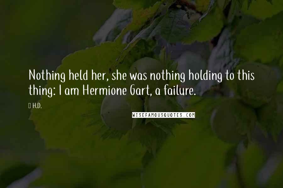 H.D. Quotes: Nothing held her, she was nothing holding to this thing: I am Hermione Gart, a failure.