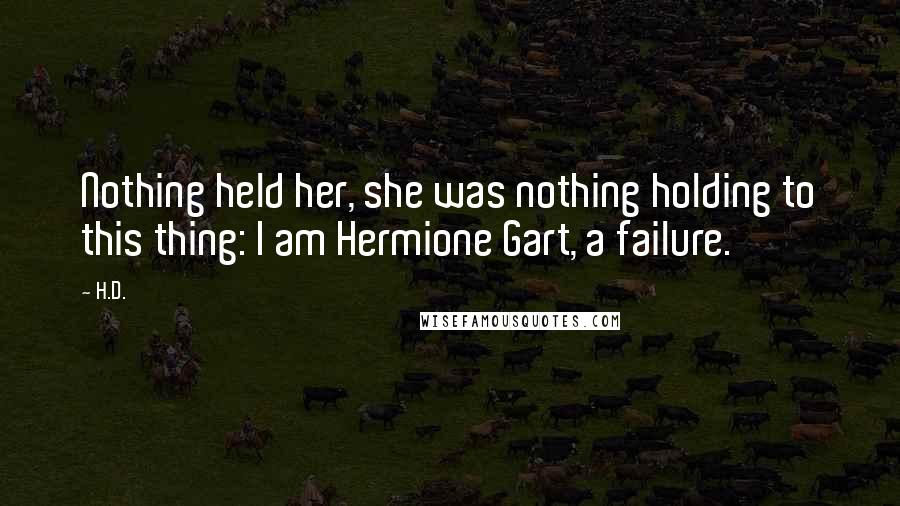 H.D. Quotes: Nothing held her, she was nothing holding to this thing: I am Hermione Gart, a failure.