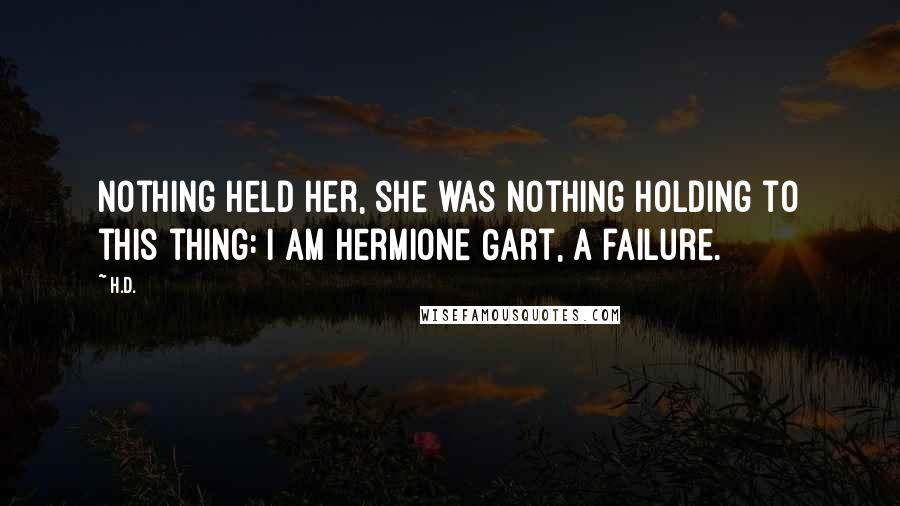 H.D. Quotes: Nothing held her, she was nothing holding to this thing: I am Hermione Gart, a failure.