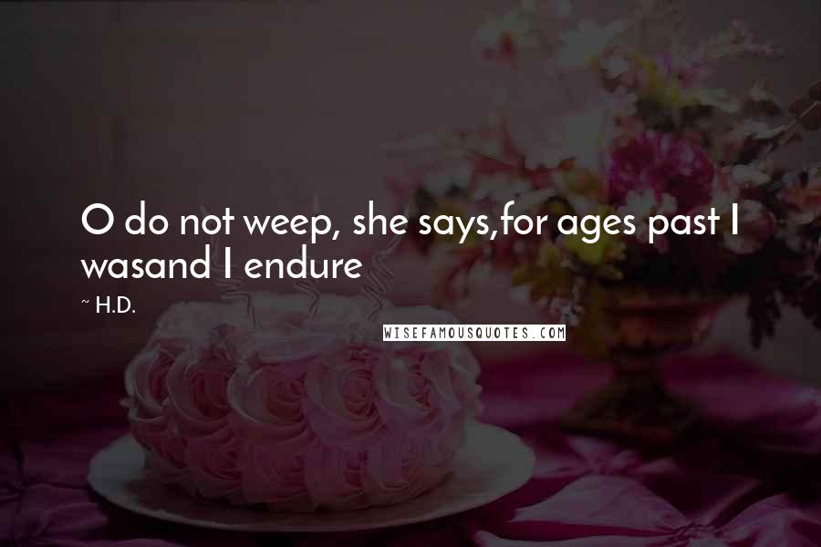 H.D. Quotes: O do not weep, she says,for ages past I wasand I endure