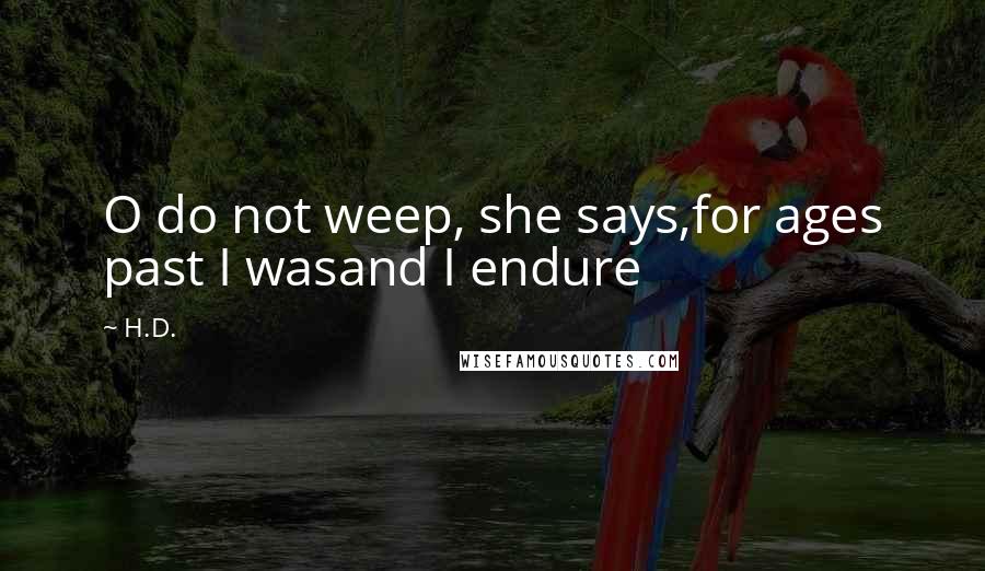 H.D. Quotes: O do not weep, she says,for ages past I wasand I endure