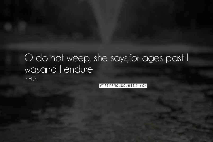 H.D. Quotes: O do not weep, she says,for ages past I wasand I endure