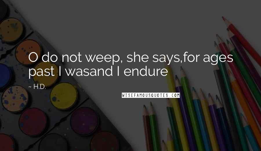 H.D. Quotes: O do not weep, she says,for ages past I wasand I endure