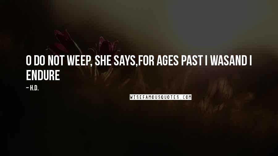 H.D. Quotes: O do not weep, she says,for ages past I wasand I endure