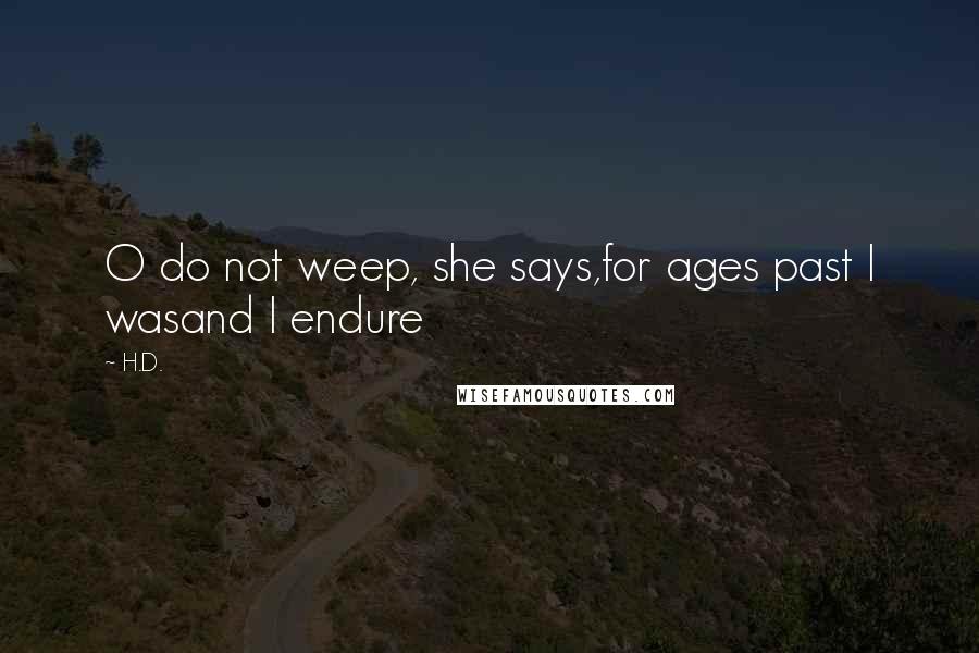 H.D. Quotes: O do not weep, she says,for ages past I wasand I endure