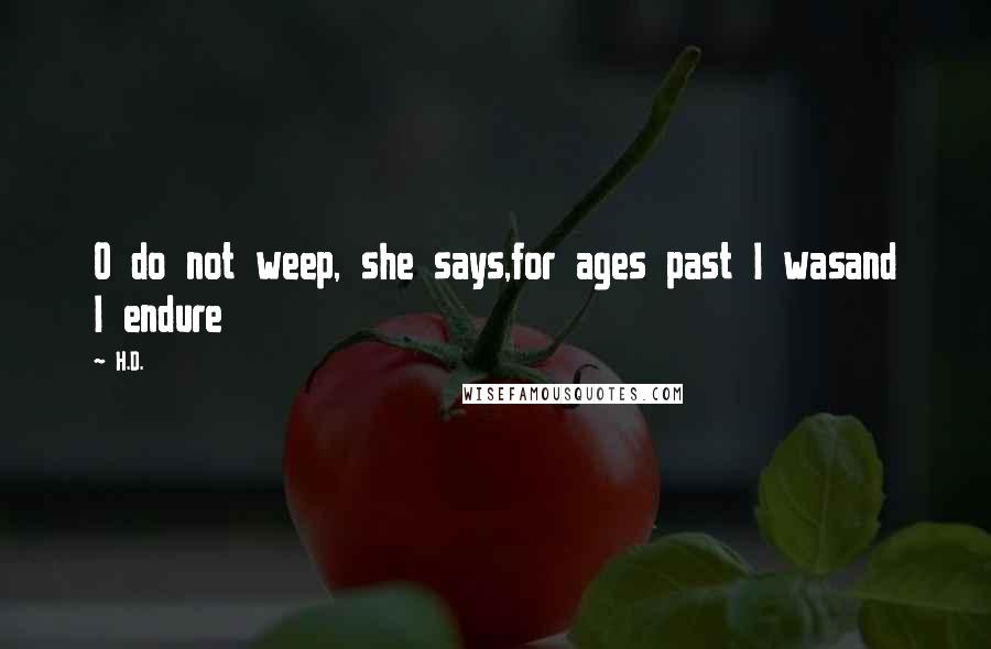 H.D. Quotes: O do not weep, she says,for ages past I wasand I endure