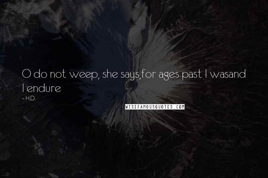 H.D. Quotes: O do not weep, she says,for ages past I wasand I endure