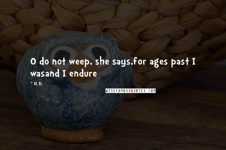 H.D. Quotes: O do not weep, she says,for ages past I wasand I endure