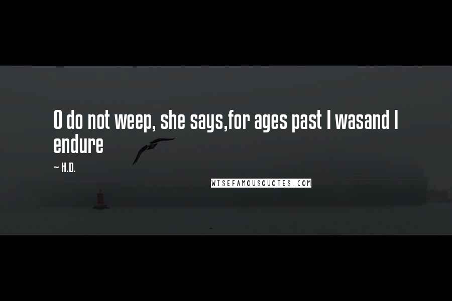 H.D. Quotes: O do not weep, she says,for ages past I wasand I endure