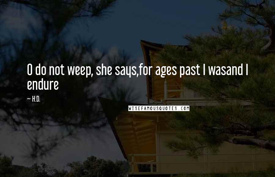 H.D. Quotes: O do not weep, she says,for ages past I wasand I endure