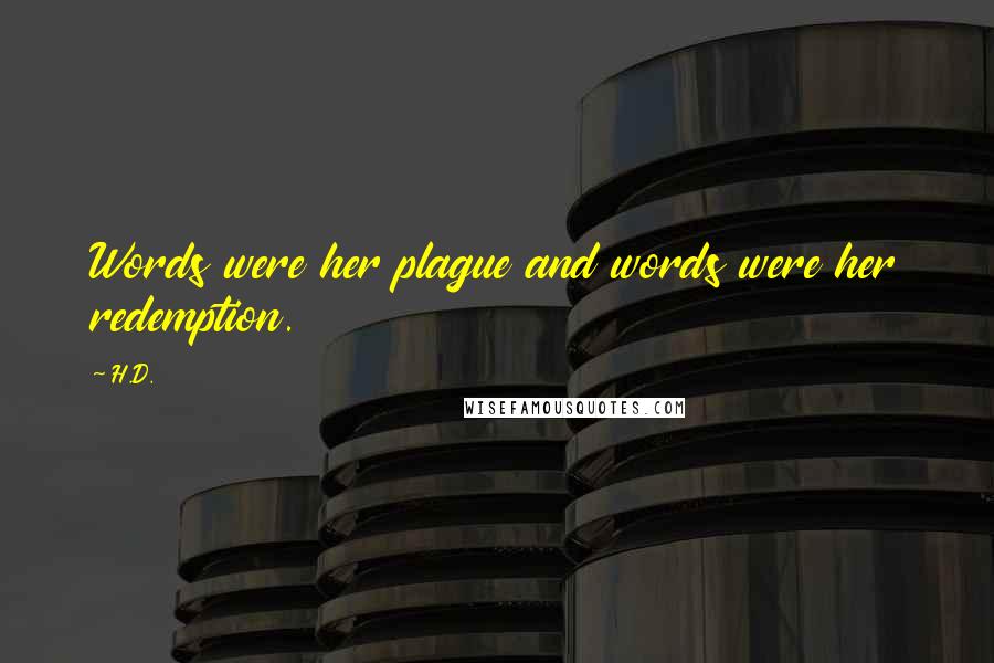 H.D. Quotes: Words were her plague and words were her redemption.