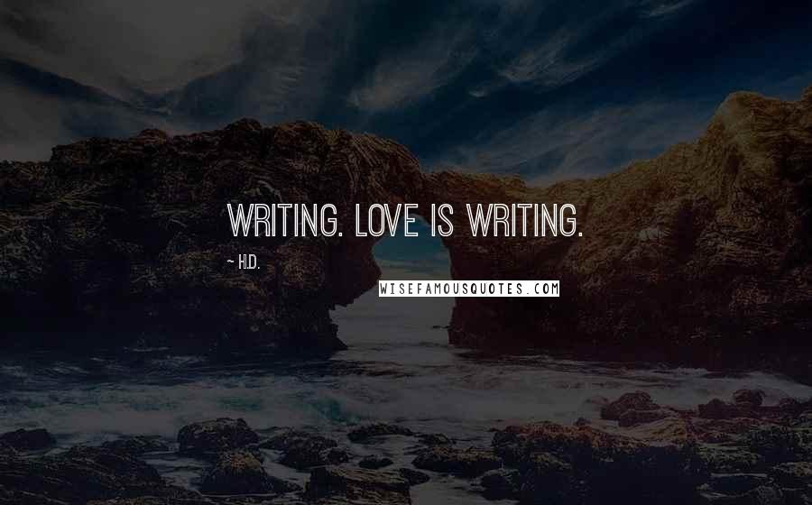 H.D. Quotes: Writing. Love is writing.